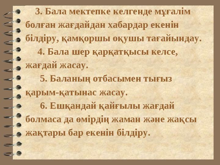 3. Бала мектепке келгенде мұғалім болған жағдайдан хабардар екенін білдіру, қамқоршы оқушы тағайындау. 4. Бала шер