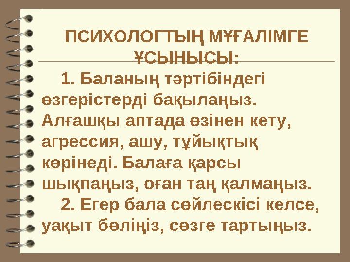 ПСИХОЛОГТЫҢ МҰҒАЛІМГЕ ҰСЫНЫСЫ: 1. Баланың тәртібіндегі өзгерістерді бақылаңыз. Алғашқы аптада өзінен кету, агрессия, аш