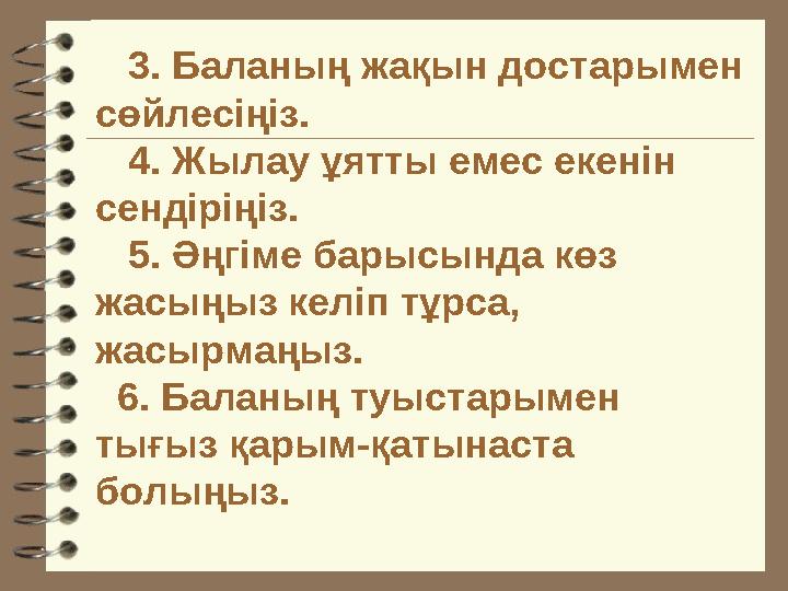 3. Баланың жақын достарымен сөйлесіңіз. 4. Жылау ұятты емес екенін сендіріңіз. 5. Әңгіме барысында көз жасыңыз ке