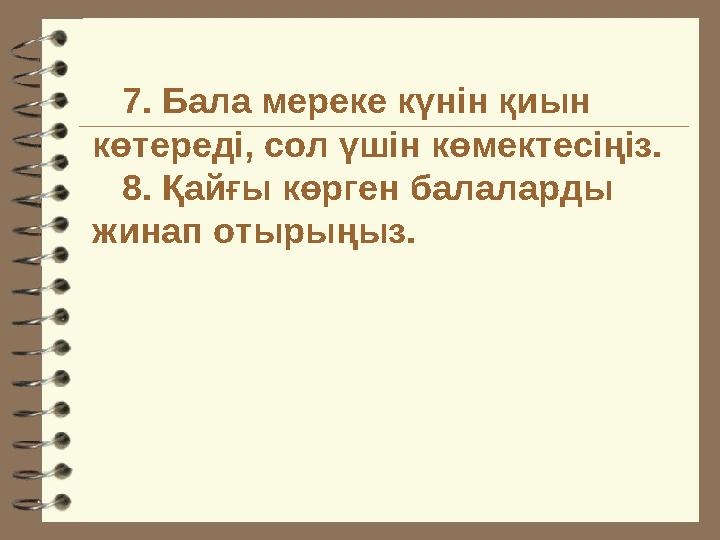 7. Бала мереке күнін қиын көтереді, сол үшін көмектесіңіз. 8. Қайғы көрген балаларды жинап отырыңыз.