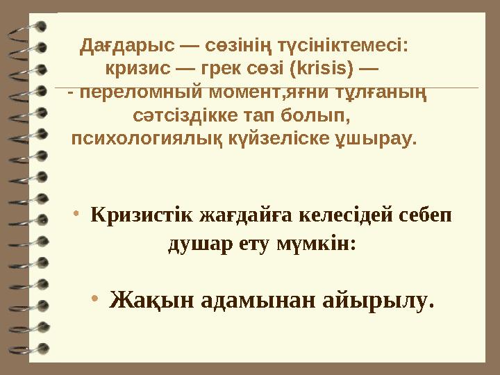 • Кризистік жағдайға келесідей себеп душар ету мүмкін: • Жақын адамынан айырылу.Дағдарыс — сөзінің түсініктемесі: кризис — грек