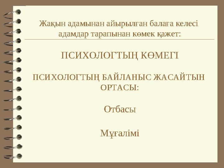 Жақын адамынан айырылған балаға келесі адамдар тарапынан көмек қажет: ПСИХОЛОГТЫҢ КӨМЕГІ ПСИХОЛОГТЫҢ БАЙЛАНЫС ЖАСАЙТЫН ОРТАСЫ: