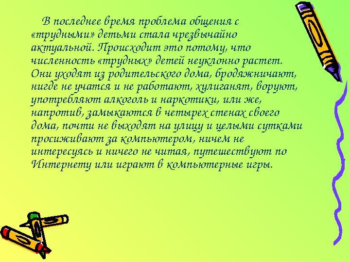 В последнее время проблема общения с «трудными» детьми стала чрезвычайно актуальной. Происходит это потому, что численность «