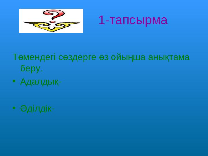 1-тапсырма Төмендегі сөздерге өз ойыңша анықтама беру. •Адалдық- •Әділдік-