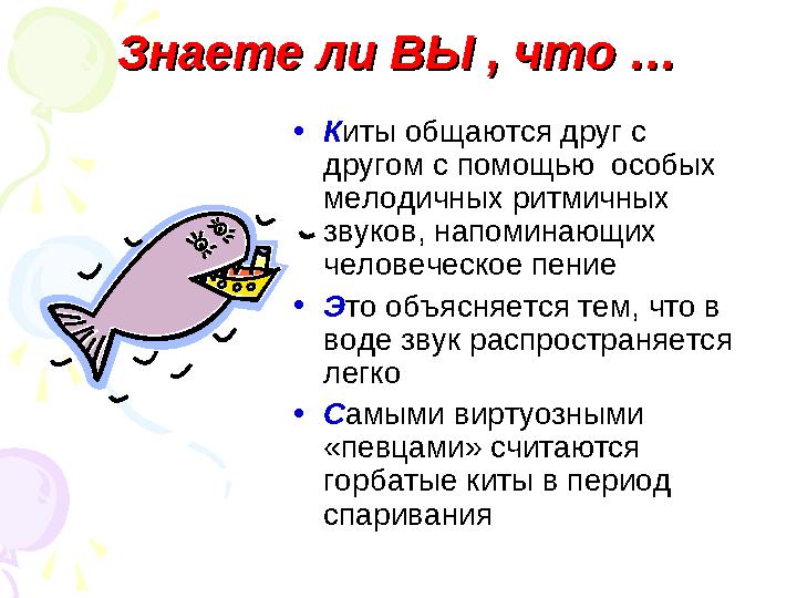 Знаете ли ВЫ , что …Знаете ли ВЫ , что … •Киты общаются друг с другом с помощью особых мелодичных ритмичных звуков, напо