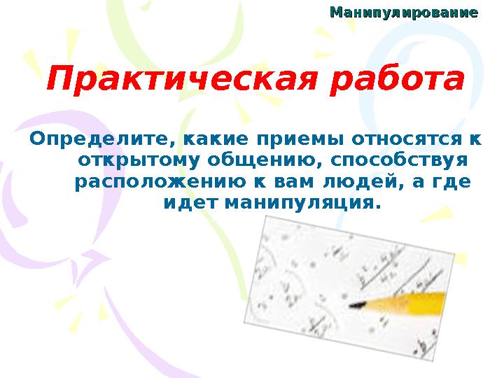 МанипулированиеМанипулирование Практическая работа Определите, какие приемы относятся к открытому общению, способствуя располо