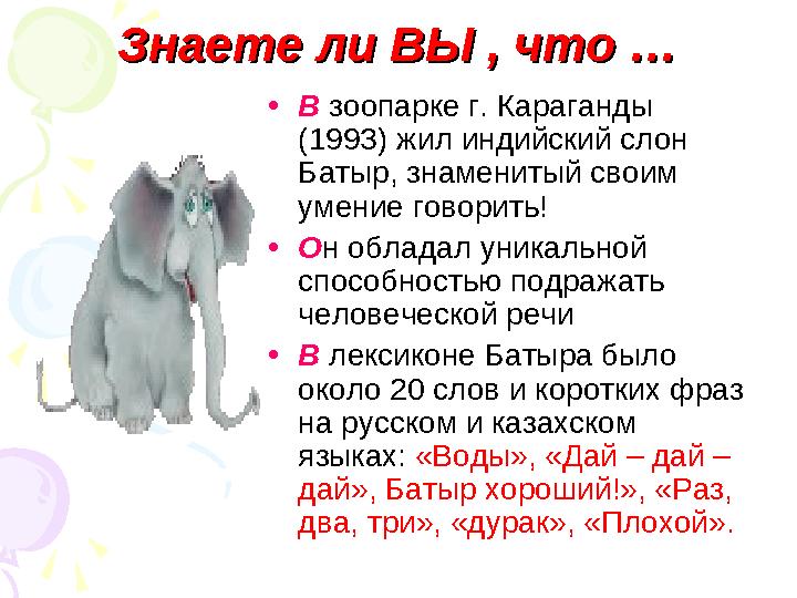 Знаете ли ВЫ , что …Знаете ли ВЫ , что … •В зоопарке г. Караганды (1993) жил индийский слон Батыр, знаменитый своим умение