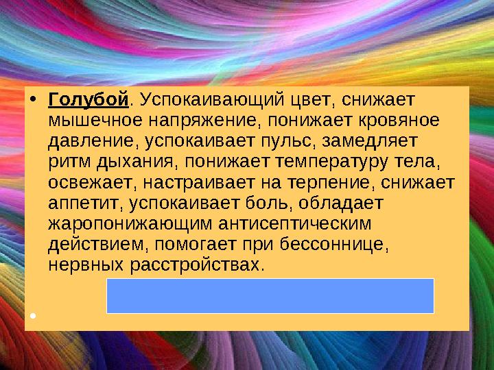 •Голубой. Успокаивающий цвет, снижает мышечное напряжение, понижает кровяное давление, успокаивает пульс, замедляет ритм дыха