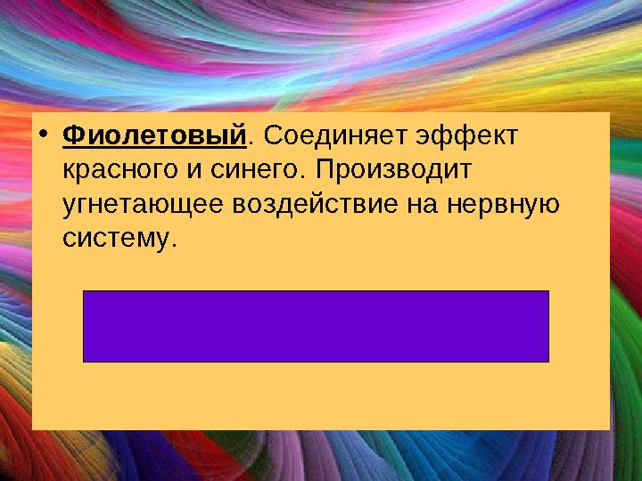 •Фиолетовый. Соединяет эффект красного и синего. Производит угнетающее воздействие на нервную систему.