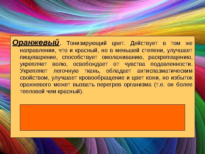 Оранжевый. Тонизирующий цвет. Действует в том же направлении, что и красный, но в меньшей степени, улучшает пищеварение, спосо