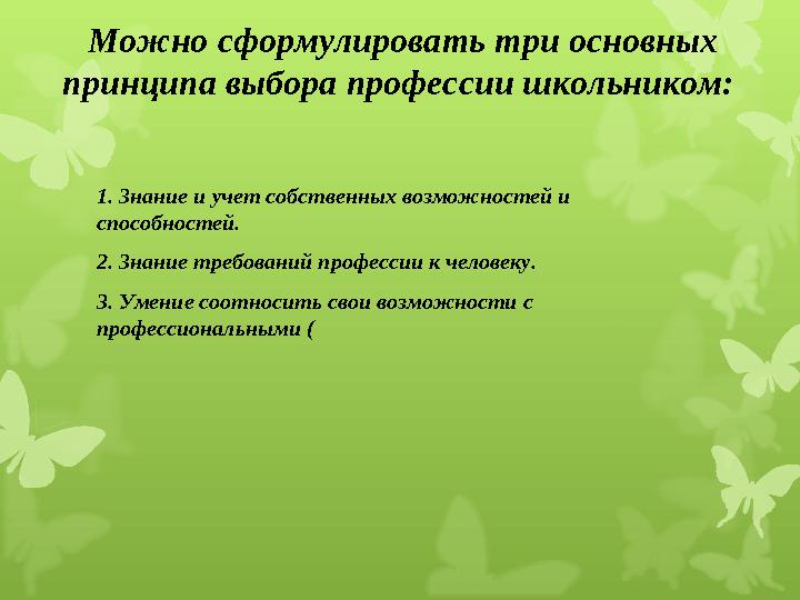 Можно сформулировать три основных принципа выбора профессии школьником: 1. Знание и учет собственных возможностей и способно