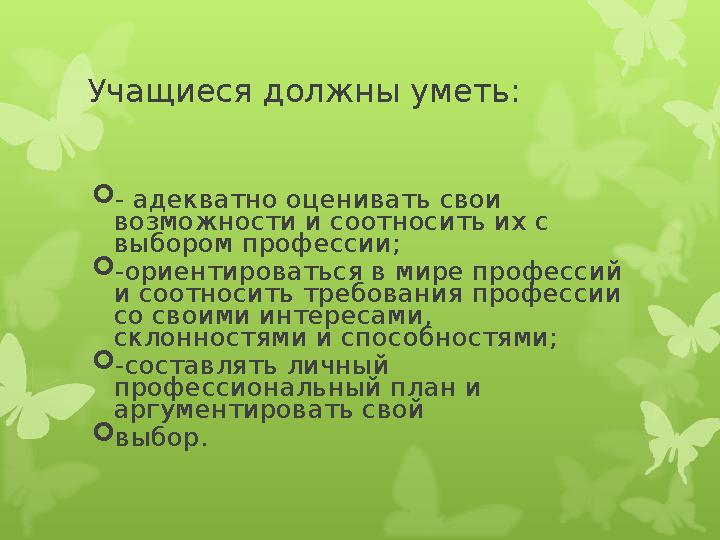 Учащиеся должны уметь: - адекватно оценивать свои возможности и соотносить их с выбором профессии; -ориентироваться в мире