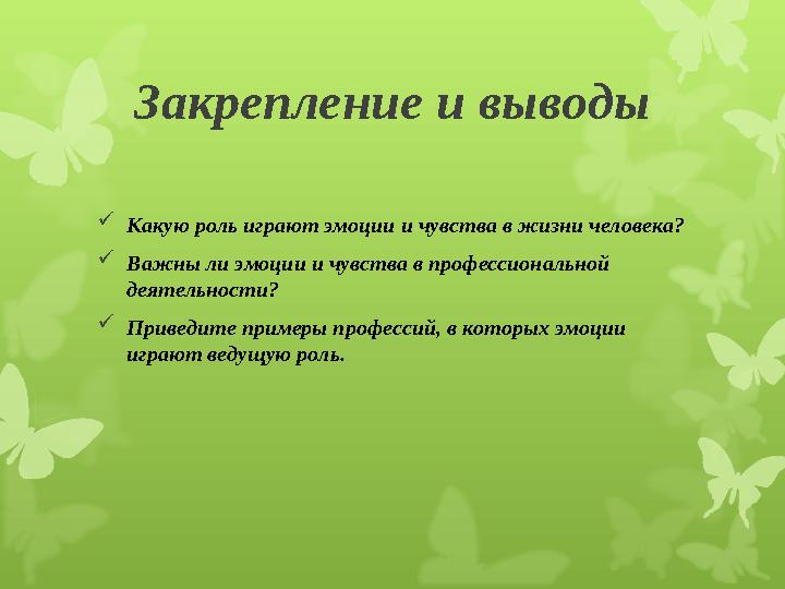 Закрепление и выводы Какую роль играют эмоции и чувства в жизни человека? Важны ли эмоции и чувства в профессиональной деяте