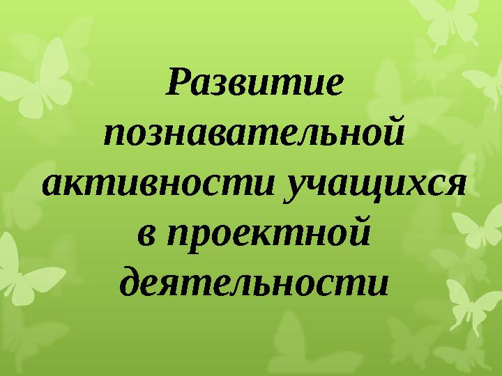 Развитие познавательной активности учащихся в проектной деятельности