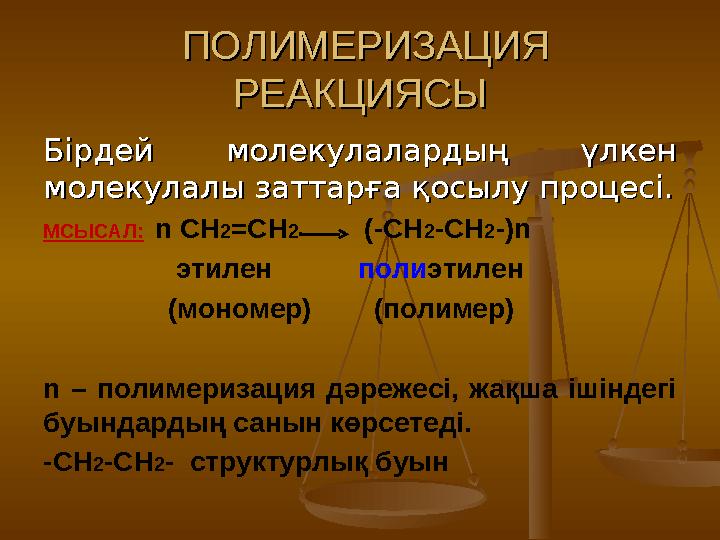 ПОЛИМЕРИЗАЦИЯ ПОЛИМЕРИЗАЦИЯ РЕАКЦИЯСЫРЕАКЦИЯСЫ Бірдей молекулалардың үлкен Бірдей молекулалардың үлкен молекулалы затта