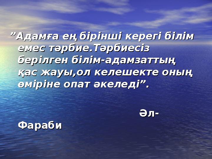 ””АдамАдамға ең бірінші керегі білім ға ең бірінші керегі білім емес тәрбие.Тәрбиесіз емес тәрбие.Тәрбиесіз берілген білі