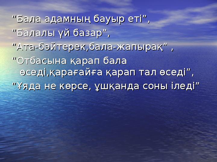 ““Бала адамның бауыр еті”,Бала адамның бауыр еті”, ””Балалы үй базар”,Балалы үй базар”, ””Ата-бәйтерек,бала-жапырақ” ,Ата-б