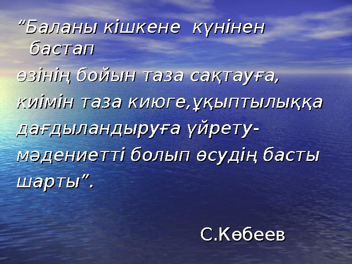 ““Баланы кішкене күнінен Баланы кішкене күнінен бастап бастап өзінің бойын таза сақтауға,өзінің бойын таза сақтауға, ки