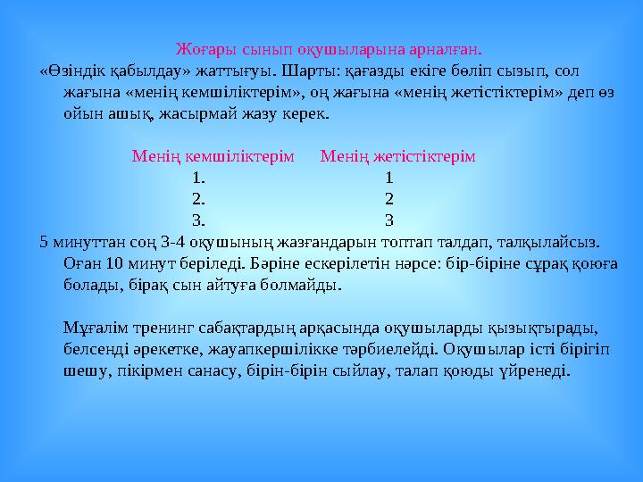 Жоғары сынып оқушыларына арналған. «Өзіндік қабылдау» жаттығуы. Шарты: қағазды екіге бөліп сызып, сол жағына «менің кемшіліктер