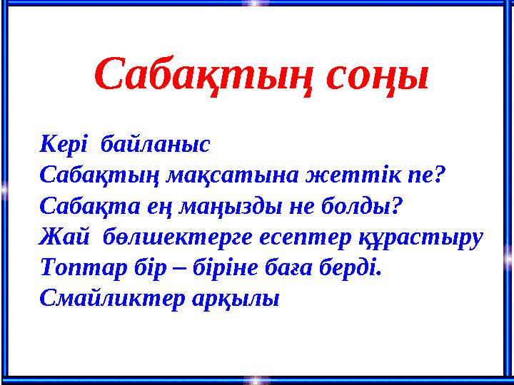 Кері байланыс Сабақтың мақсатына жеттік пе? Сабақта ең маңызды не болды? Жай бөлшектерге есептер құрастыру Топтар бір – бірі