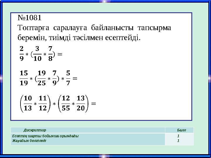 “ Кел сөйлесейік” жұптық жұмыс. Дискриптор Балл Есептің шарты бойынша орындады Жауабын белгіледі 1 1№ 1081 Топтарға