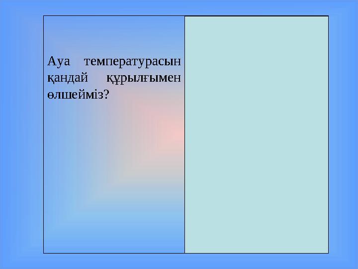 Ауа температурасын қандай құрылғымен өлшейміз? Термометрмен өлшейміз