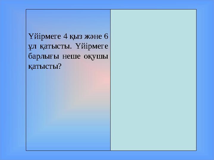 Үйірмеге 4 қыз және 6 ұл қатысты. Үйірмеге барлығы неше оқушы қатысты? Үйірмеге барлығы 10- оқушы қатысты.