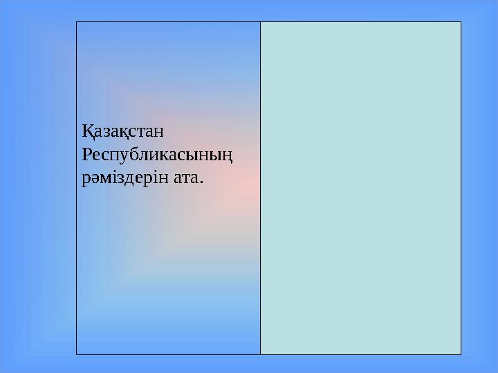 Қазақстан Республикасының рәміздерін ата. Ту, елтаңба, әнұран.