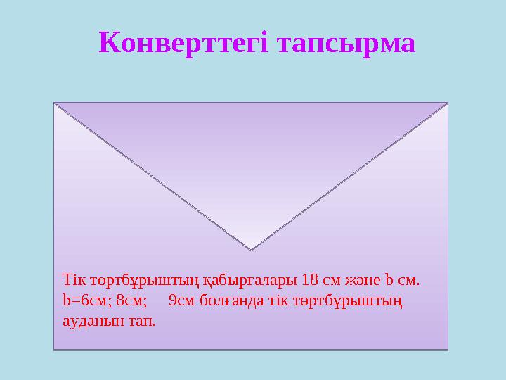 Конверттегі тапсырма Тік төртбұрыштың қабырғалары 18 см және b cм. b=6см; 8см; 9см болғанда тік төртбұрыштың ауданын тап