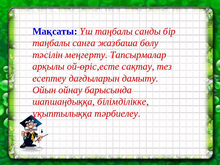 Мақсаты: Үш таңбалы санды бір таңбалы санға жазбаша бөлу тәсілін меңгерту. Тапсырмалар арқылы ой-өріс,есте сақтау, тез есепт