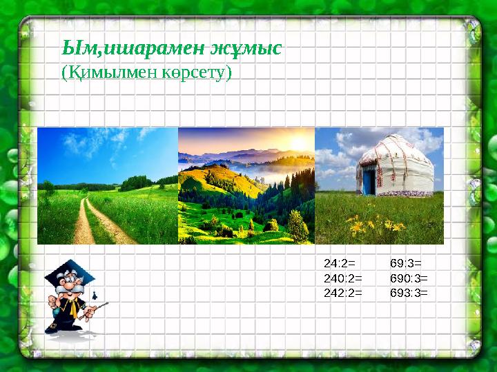 Ым,ишарамен жұмыс (Қимылмен көрсету) 24:2= 69:3= 240:2= 690:3= 242:2= 693:3=