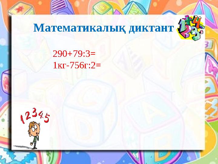 Математикалық диктант 290+79:3= 1кг-756г:2=