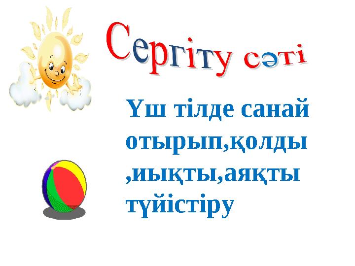 Үш тілде санай отырып,қолды ,иықты,аяқты түйістіру