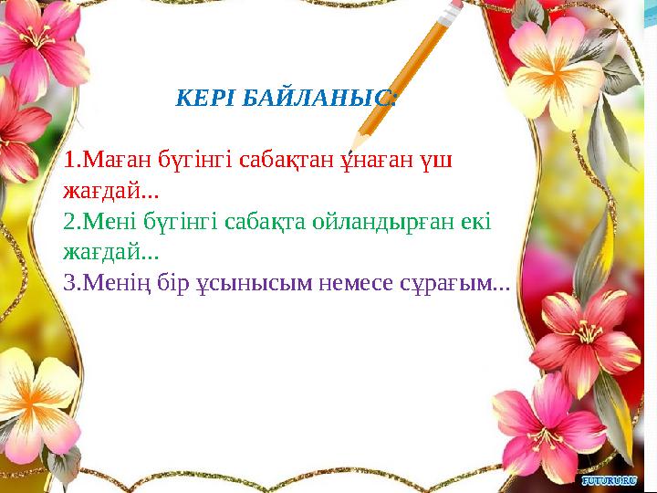 КЕРІ БАЙЛАНЫС: 1.Маған бүгінгі сабақтан ұнаған үш жағдай... 2.Мені бүгінгі сабақта ойландырған екі жағдай... 3.Менің бір ұсыны