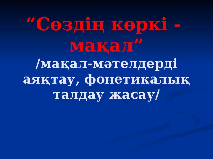 “Сөздің көркі - мақал” /мақал-мәтелдерді аяқтау, фонетикалық талдау жасау/