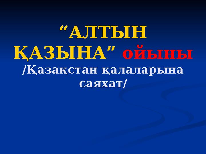 “АЛТЫН ҚАЗЫНА” ойыны /Қазақстан қалаларына саяхат/