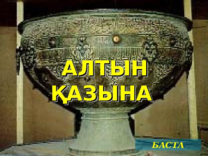 АЛТЫН АЛТЫН ҚАЗЫНА ҚАЗЫНА АЛТЫН АЛТЫН ҚАЗЫНА ҚАЗЫНА БАСТА