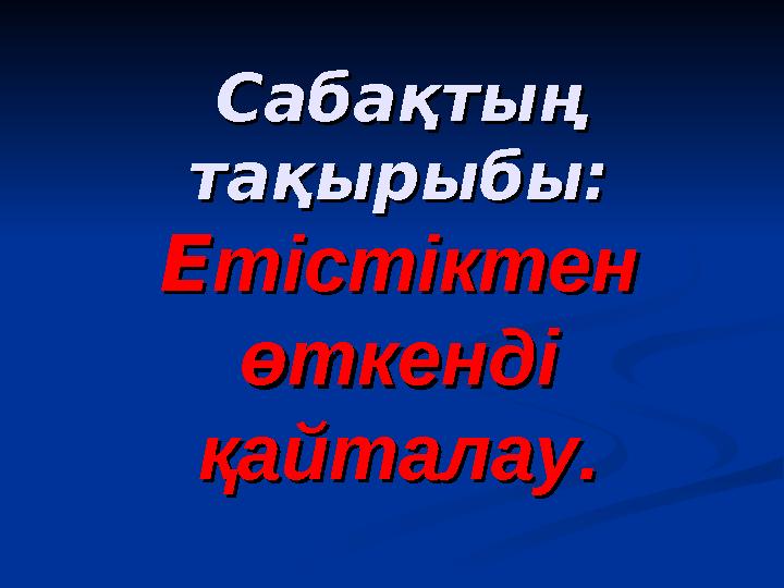 Сабақтың Сабақтың тақырыбы:тақырыбы: ЕЕтістіктен тістіктен өткенді өткенді қайталау.қайталау.