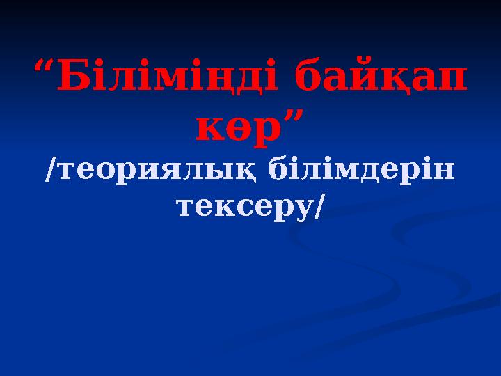 “Біліміңді байқап көр” /теориялық білімдерін тексеру/