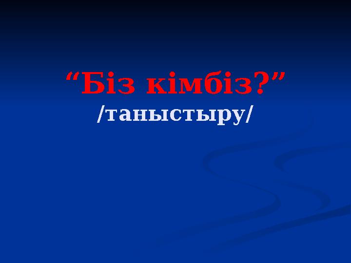 “Біз кімбіз?” /таныстыру/
