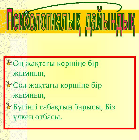 Оң жақтағы көршіңе бір жымиып, Сол жақтағы көршіңе бір жымиып, Бүгінгі сабақтың барысы, Біз үлкен отбасы.