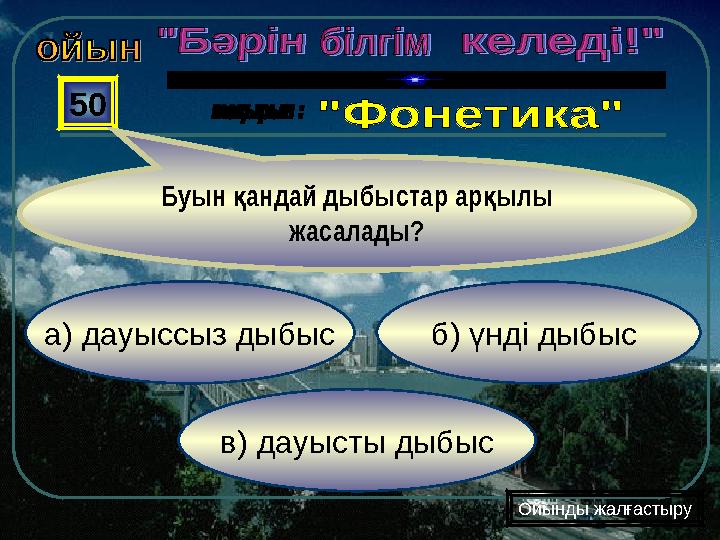 в) дауысты дыбыс б) үнді дыбыса) дауыссыз дыбыс 50 Буын андай дыбыстар ар ылы қ қ жасалады? Ойынды жалғастыру