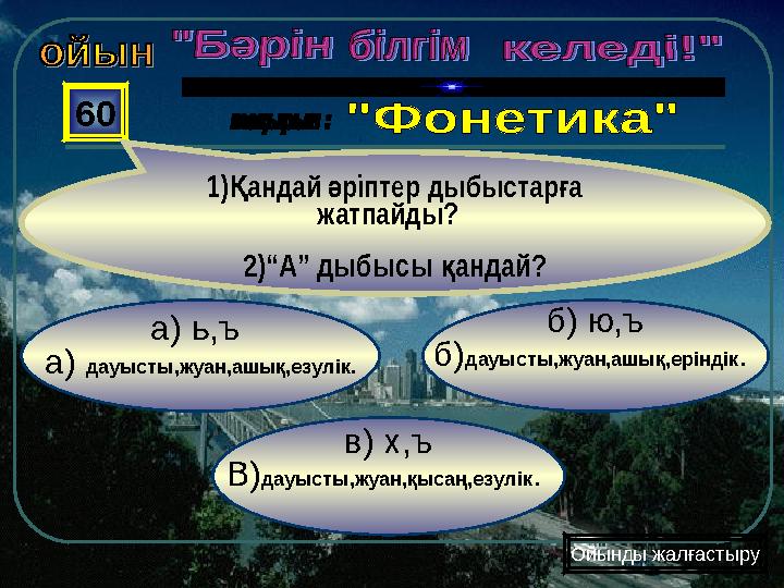 в) х,ъ В)дауысты,жуан,қысаң,езулік. б) ю,ъ б)дауысты,жуан,ашық,еріндік. а) ь,ъ а) дауысты,жуан,ашық,езулік. 60
