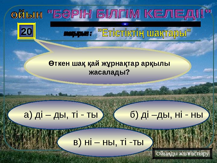 в) ні – ны, ті -ты б) ді –ды, ні - ны а) ді – ды, ті - ты 20 Ойынды жалғастыру Өткен шақ қай жұрнақтар арқылы жа