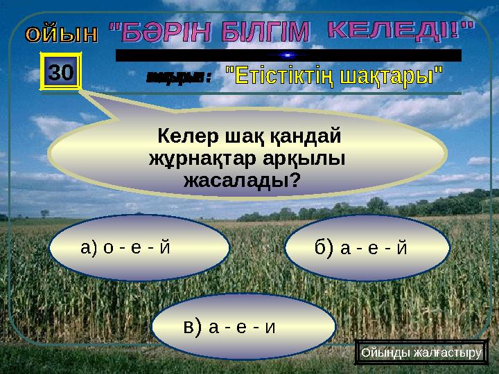 в) а - е - и б) а - е - йа) о - е - й 30 Келер шақ қандай жұрнақтар арқылы жасалады? Ойынды жалғастыру