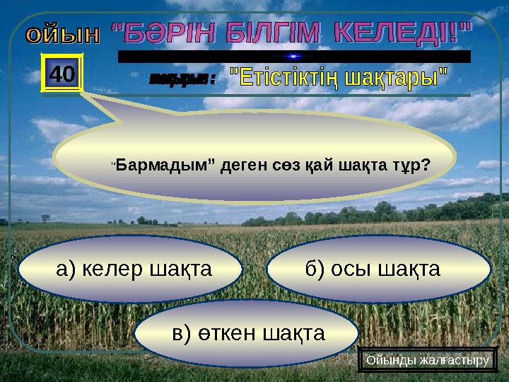 в) өткен шақта б) осы шақта а) келер шақта 40 Ойынды жалғастыру “Бармадым” деген сөз қай шақта тұр?