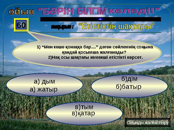 в)тым в)қатар б)дім б)батыр а) дым а) жатыр 60 Ойынды жалғастыру 1) “Мен кеше қонаққа бар....” деген с