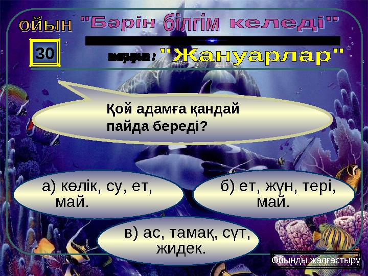 в) ас, тамақ, сүт, жидек. б) ет, жүн, тері, май. а) көлік, су, ет, май. 30 Ойынды жалғастыру Қой адамға