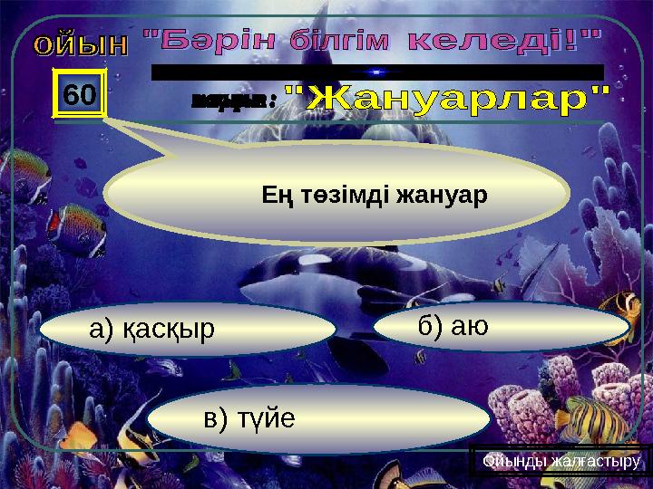 в) түйе б) аюа) қасқыр 60 Ойынды жалғастыру Ең төзімді жануар
