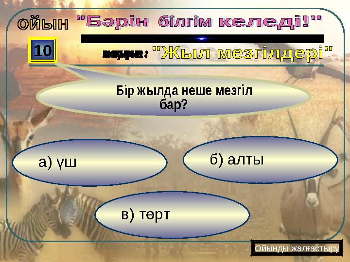 в) төрт б) алты а) үш 10 Бір жылда неше мезгіл бар? Ойынды жалғастыру